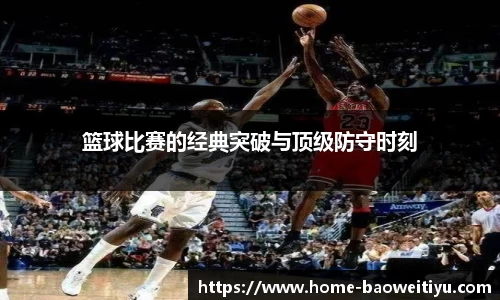 篮球比赛的经典突破与顶级防守时刻
