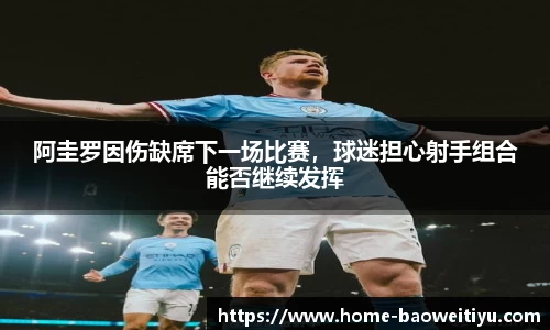 阿圭罗因伤缺席下一场比赛，球迷担心射手组合能否继续发挥